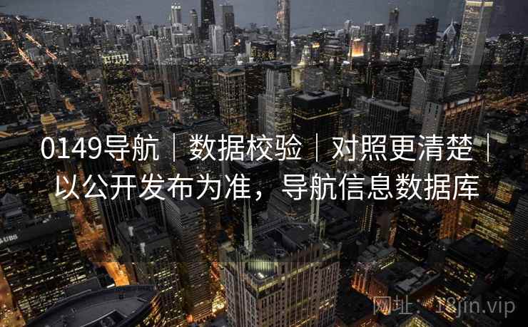 0149导航｜数据校验｜对照更清楚｜以公开发布为准，导航信息数据库