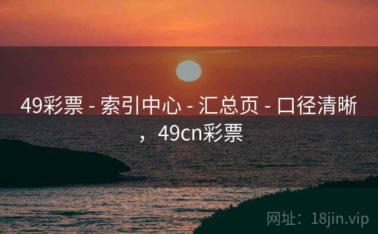 49彩票 - 索引中心 - 汇总页 - 口径清晰，49cn彩票