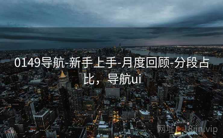 0149导航-新手上手-月度回顾-分段占比,导航ui 0149导航-新手上手-月度回顾-分段占比,导航ui