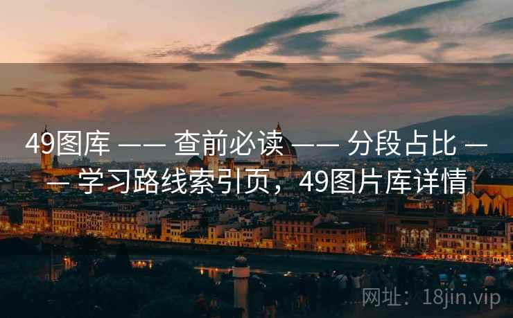 49图库 —— 查前必读 —— 分段占比 —— 学习路线索引页,49图片库详情 49图库 —— 查前必读 —— 分段占比 —— 学习路线索引页,49图片库详情