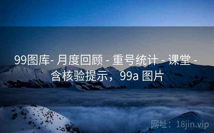 99图库- 月度回顾 - 重号统计 - 课堂 - 含核验提示，99a 图片