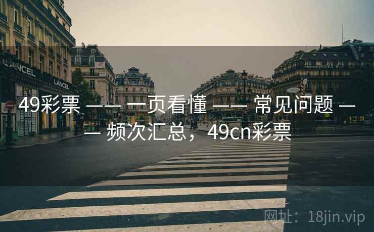 49彩票 —— 一页看懂 —— 常见问题 —— 频次汇总,49cn彩票 49彩票 —— 一页看懂 —— 常见问题 —— 频次汇总,49cn彩票