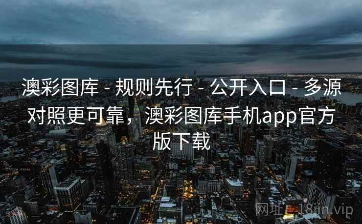 澳彩图库 - 规则先行 - 公开入口 - 多源对照更可靠,澳彩图库手机app官方版下载 澳彩图库 - 规则先行 - 公开入口 - 多源对照更可靠,澳彩图库手机app官方版下载