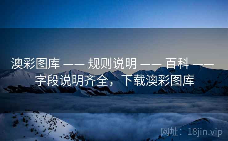 澳彩图库 —— 规则说明 —— 百科 —— 字段说明齐全，下载澳彩图库