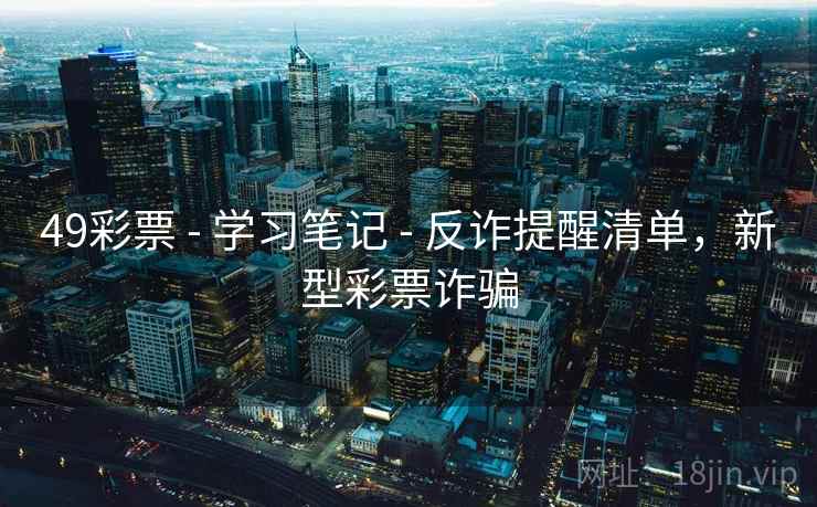 49彩票 - 学习笔记 - 反诈提醒清单,新型彩票诈骗 49彩票 - 学习笔记 - 反诈提醒清单,新型彩票诈骗