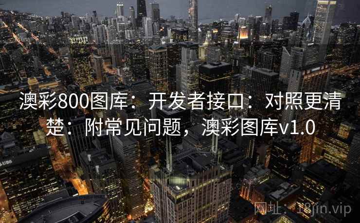 澳彩800图库：开发者接口：对照更清楚：附常见问题，澳彩图库v1.0